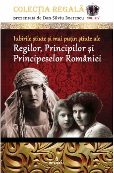Iubirile știute și mai puțin știute ale Regilor, Principilor și Principeselor României - Boerescu Dan-Silviu